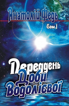 Книжка Федь Анатолій "ПЕРЕДДЕНЬ ДОБИ ВОДОЛІЄВОЇ : ФІЛОСОФСЬКИЙ РОМАН-ДИЛОГІЯ, Том I" (фото 1)