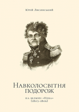 Книжка Лисянський Юрій, Антон Санченко, Морозов Олександр, Яськов Юрій "Юрій Лисянський : Юрій Лисянський : Навколосвітня подорож на шлюпі "Нева" (1803-1806)" (фото 1)