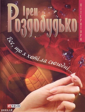 Книжка Ірен Роздобудько "Все, що я хотіла сьогодні... : роман" (фото 1)